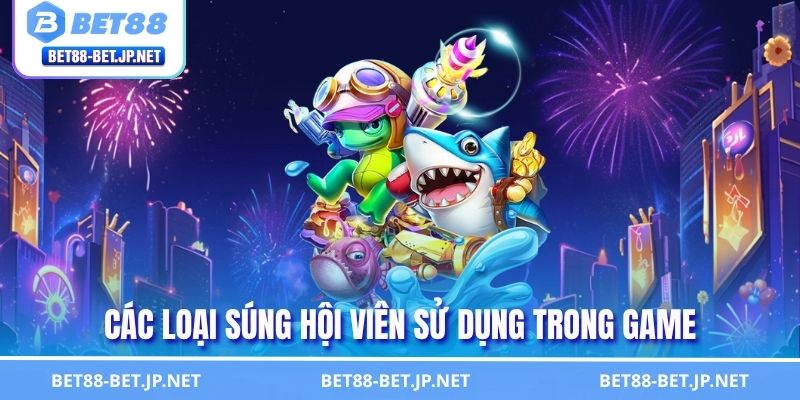 Bắn Cá Tiên Cảnh BET88 Săn Boss Rinh Thưởng Khủng 2 Các loại súng hội viên sử dụng trong game