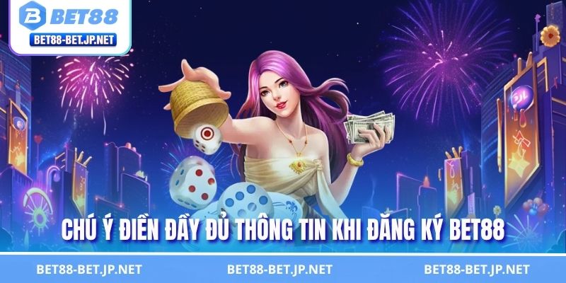 Chú ý điền đầy đủ thông tin khi đăng ký BET88