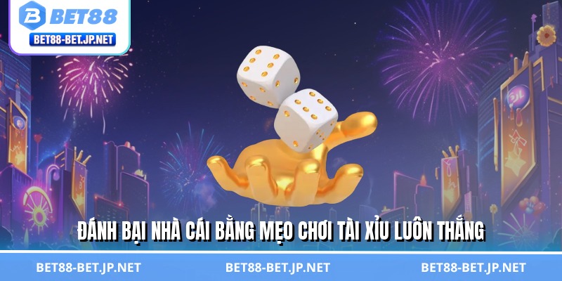 Đánh bại nhà cái bằng mẹo chơi tài xỉu luôn thắng