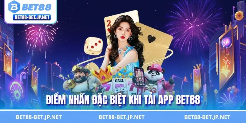 Hướng Dẫn Tải App BET88 Từ A - Z - Chơi Game Siêu Tiện Lợi 2 Điểm nhấn đặc biệt khi tải app BET88