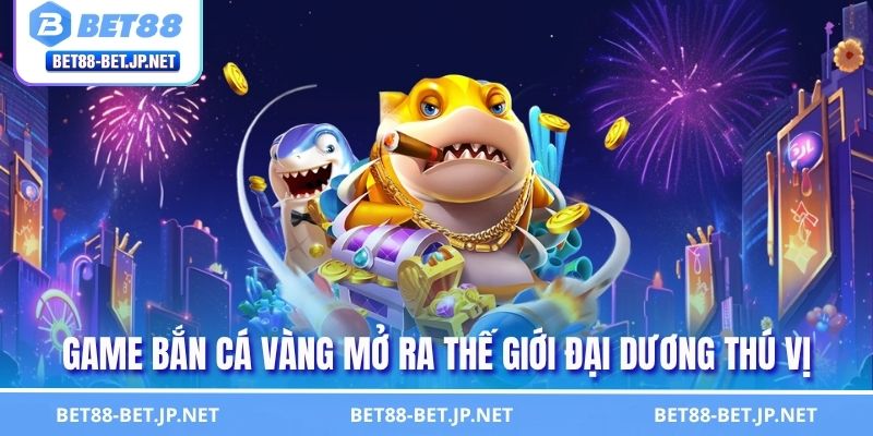 Bắn Cá Vàng - Kiếm Tìm Phần Thưởng Giá Trị Tuyệt Đỉnh 1 Game bắn cá vàng mở ra thế giới đại dương thú vị