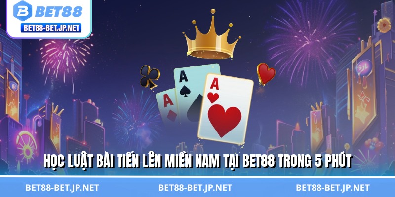 Học luật bài tiến lên miền Nam tại BET88 trong 5 phút