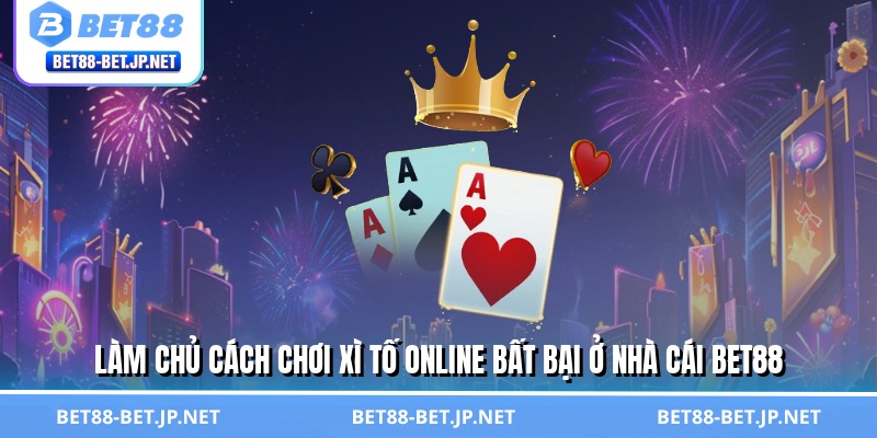 Cách Chơi Xì Tố Online Thần Sầu - Quét Sạch Bàn Cược BET88 2 Làm chủ cách chơi xì tố online bất bại ở nhà cái BET88