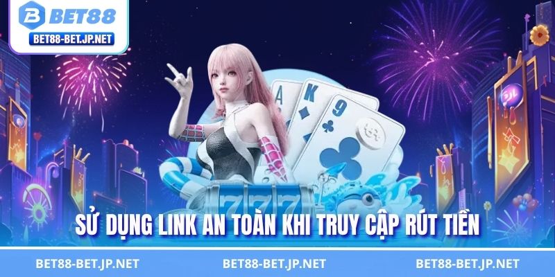 Quy Trình Rút Tiền BET88 An Toàn Nhận Thưởng Sau 3 Bước 2 Sử dụng link an toàn khi truy cập rút tiền
