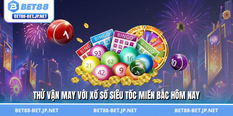 Thử vận may với xổ số siêu tốc miền Bắc hôm nay