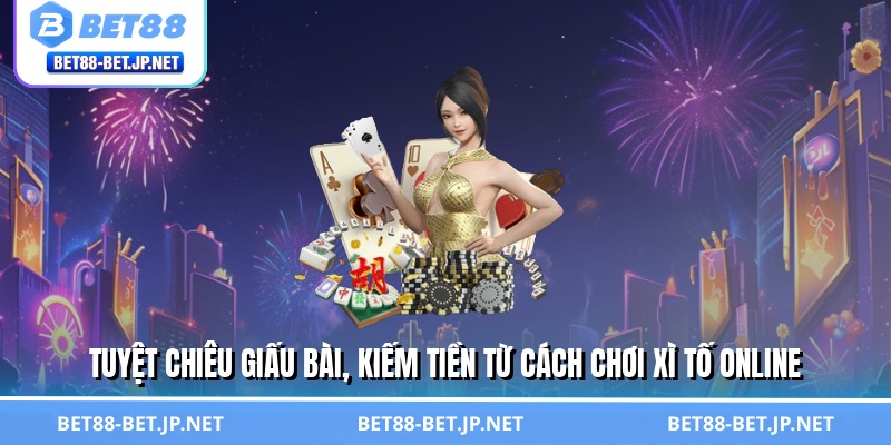 Cách Chơi Xì Tố Online Thần Sầu - Quét Sạch Bàn Cược BET88 3 Tuyệt chiêu giấu bài, kiếm tiền từ cách chơi xì tố online